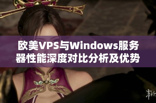 欧美VPS与Windows服务器性能深度对比分析及优势探讨