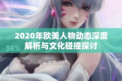 2020年欧美人物动态深度解析与文化碰撞探讨