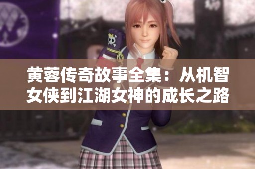 黄蓉传奇故事全集：从机智女侠到江湖女神的成长之路