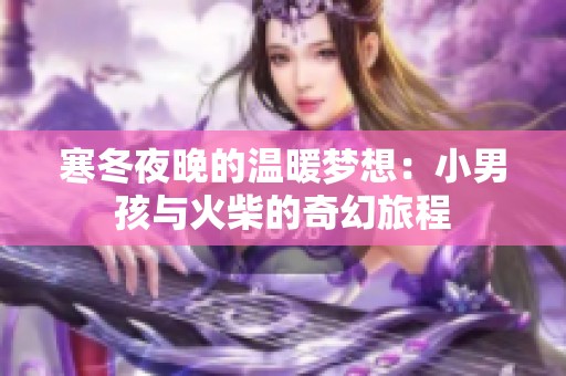 寒冬夜晚的温暖梦想：小男孩与火柴的奇幻旅程