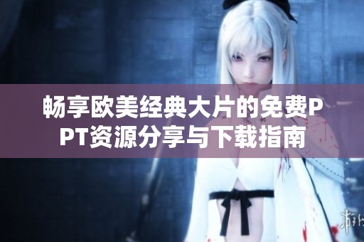 畅享欧美经典大片的免费PPT资源分享与下载指南