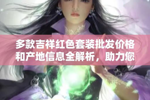 多款吉祥红色套装批发价格和产地信息全解析，助力您的促销活动成功进行