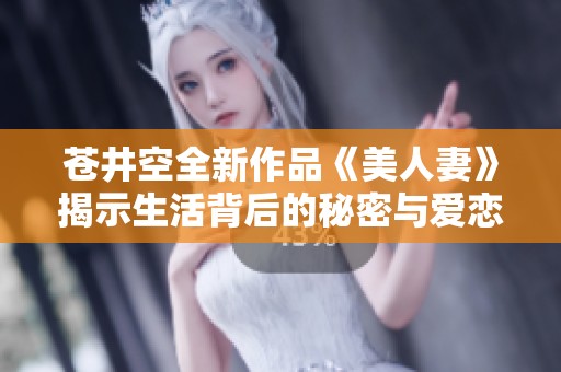 苍井空全新作品《美人妻》揭示生活背后的秘密与爱恋