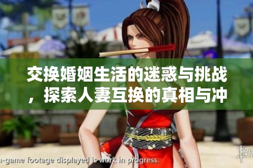 交换婚姻生活的迷惑与挑战，探索人妻互换的真相与冲突