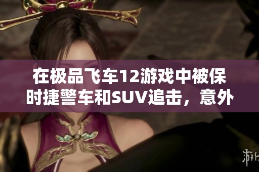 在极品飞车12游戏中被保时捷警车和SUV追击，意外遭遇警察扎破车胎的惊险经历