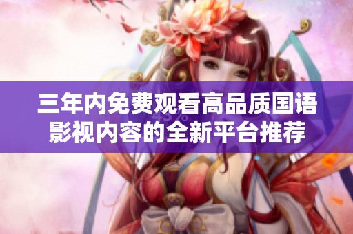 三年内免费观看高品质国语影视内容的全新平台推荐