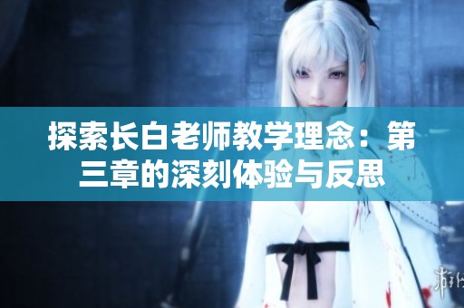 探索长白老师教学理念：第三章的深刻体验与反思