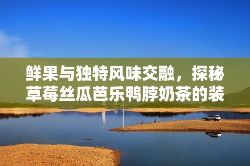 鲜果与独特风味交融，探秘草莓丝瓜芭乐鸭脖奶茶的装饰魅力