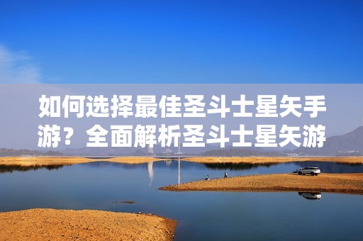如何选择最佳圣斗士星矢手游？全面解析圣斗士星矢游戏推荐大全