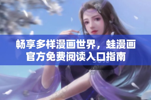 畅享多样漫画世界，蛙漫画官方免费阅读入口指南