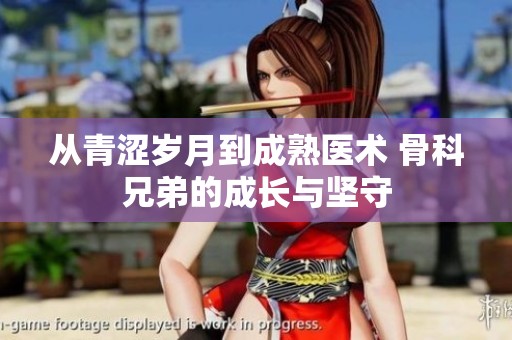 从青涩岁月到成熟医术 骨科兄弟的成长与坚守