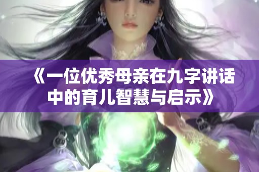 《一位优秀母亲在九字讲话中的育儿智慧与启示》