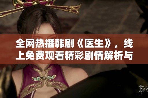 全网热播韩剧《医生》，线上免费观看精彩剧情解析与剧评