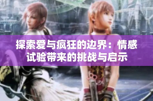 探索爱与疯狂的边界：情感试验带来的挑战与启示