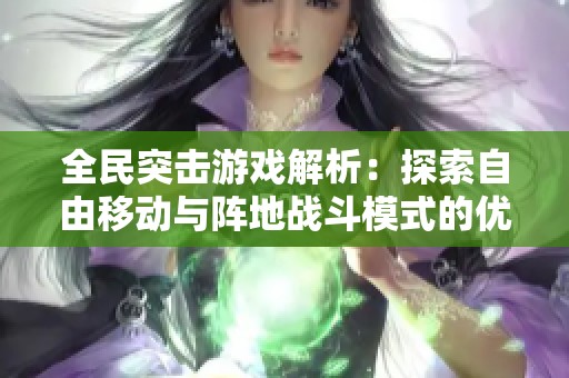 全民突击游戏解析：探索自由移动与阵地战斗模式的优势与挑战