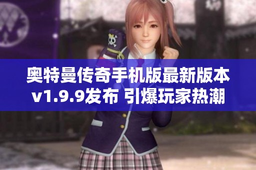 奥特曼传奇手机版最新版本v1.9.9发布 引爆玩家热潮与期待