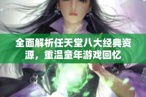 全面解析任天堂八大经典资源，重温童年游戏回忆