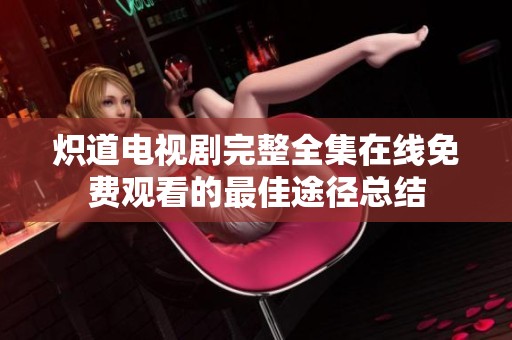 炽道电视剧完整全集在线免费观看的最佳途径总结