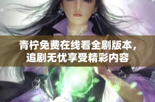 青柠免费在线看全剧版本，追剧无忧享受精彩内容