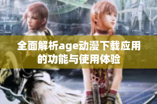 全面解析age动漫下载应用的功能与使用体验
