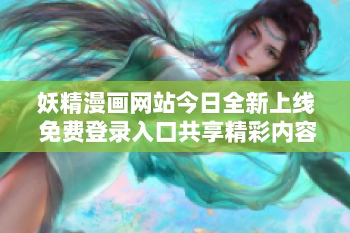 妖精漫画网站今日全新上线 免费登录入口共享精彩内容