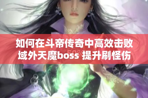 如何在斗帝传奇中高效击败域外天魔boss 提升刷怪伤害技巧分享