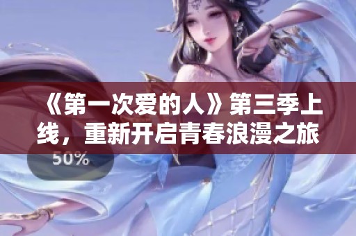 《第一次爱的人》第三季上线，重新开启青春浪漫之旅