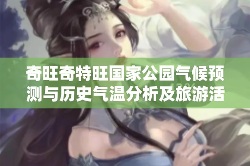 奇旺奇特旺国家公园气候预测与历史气温分析及旅游活动指数全面指南