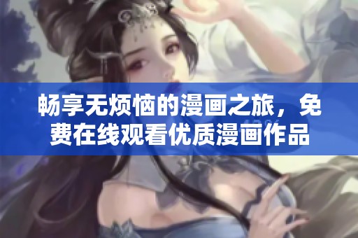 畅享无烦恼的漫画之旅，免费在线观看优质漫画作品