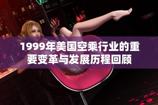 1999年美国空乘行业的重要变革与发展历程回顾