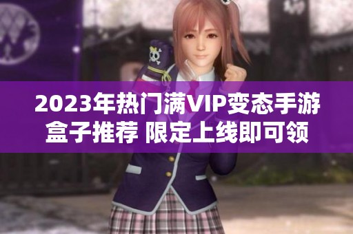 2023年热门满VIP变态手游盒子推荐 限定上线即可领取满V福利的十大游戏合集