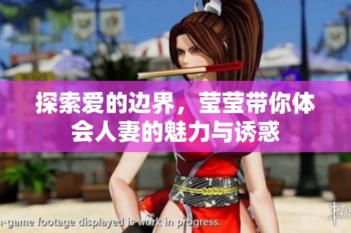 探索爱的边界，莹莹带你体会人妻的魅力与诱惑