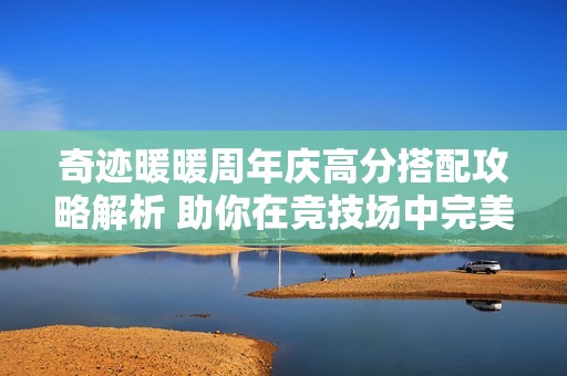 奇迹暖暖周年庆高分搭配攻略解析 助你在竞技场中完美逆袭清秀佳人