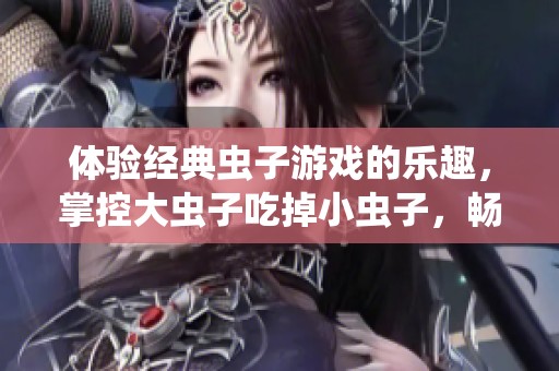 体验经典虫子游戏的乐趣，掌控大虫子吃掉小虫子，畅玩手机版全新绿意冒险！