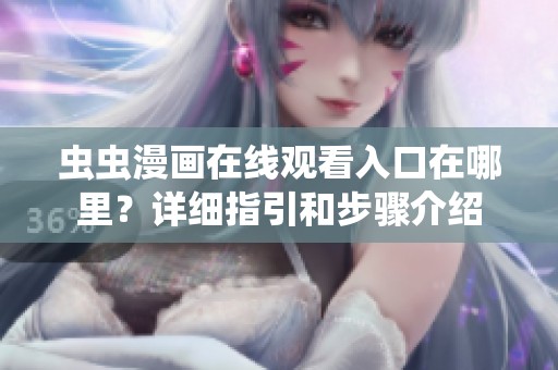 虫虫漫画在线观看入口在哪里？详细指引和步骤介绍