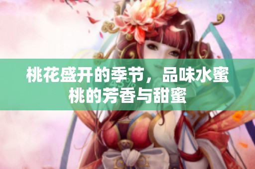 桃花盛开的季节，品味水蜜桃的芳香与甜蜜