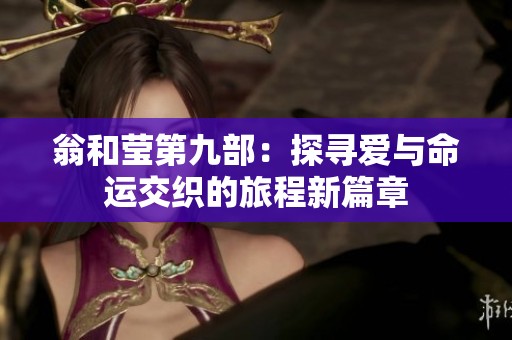翁和莹第九部：探寻爱与命运交织的旅程新篇章