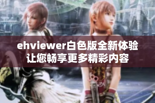 ehviewer白色版全新体验让您畅享更多精彩内容