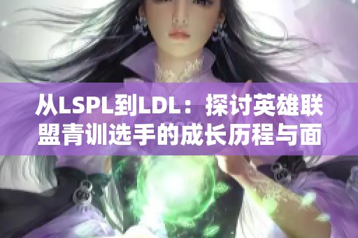从LSPL到LDL：探讨英雄联盟青训选手的成长历程与面临的挑战