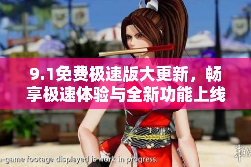 9.1免费极速版大更新，畅享极速体验与全新功能上线
