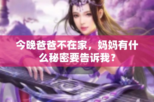 今晚爸爸不在家，妈妈有什么秘密要告诉我？