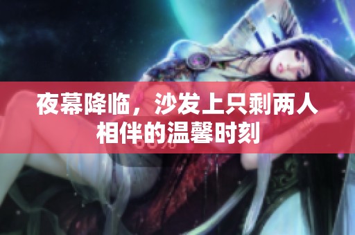 夜幕降临，沙发上只剩两人相伴的温馨时刻