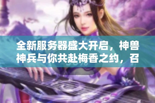 全新服务器盛大开启，神兽神兵与你共赴梅香之约，召唤兽等你来战