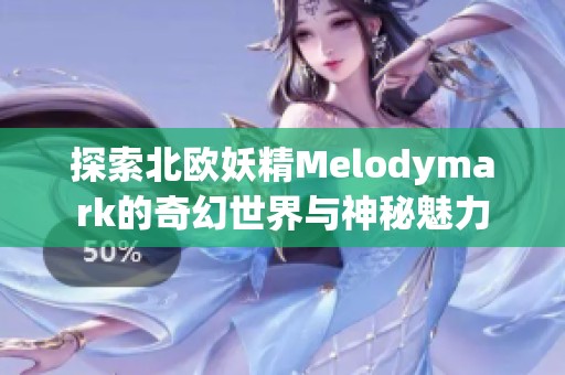 探索北欧妖精Melodymark的奇幻世界与神秘魅力