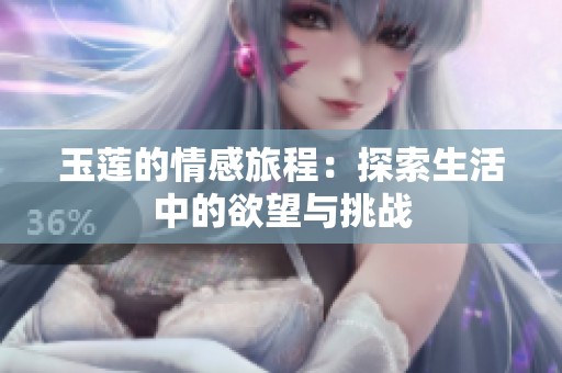 玉莲的情感旅程：探索生活中的欲望与挑战