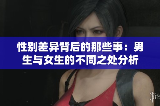 性别差异背后的那些事：男生与女生的不同之处分析
