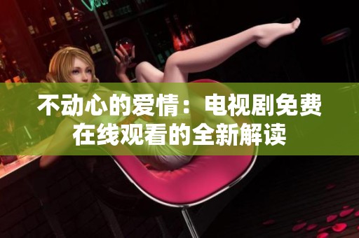 不动心的爱情：电视剧免费在线观看的全新解读