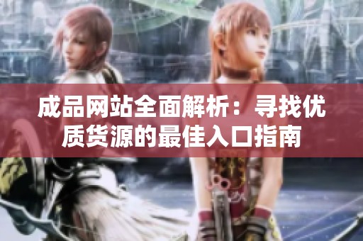 成品网站全面解析：寻找优质货源的最佳入口指南