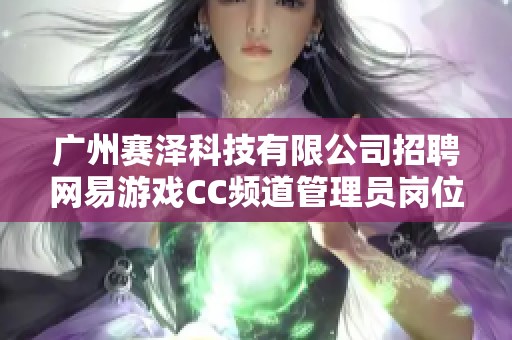 广州赛泽科技有限公司招聘网易游戏CC频道管理员岗位信息分享