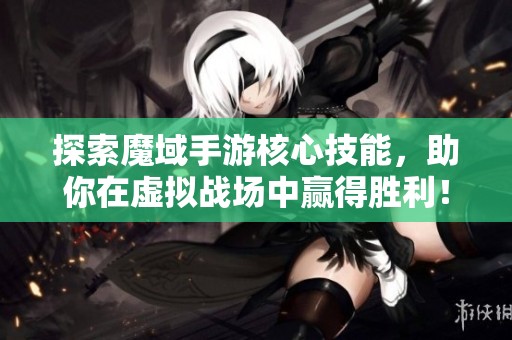 探索魔域手游核心技能，助你在虚拟战场中赢得胜利！